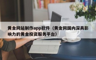 枣庄黄金网站制作app软件（黄金网国内深具影响力的黄金投资服务平台）