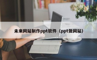 枣庄未来网站制作ppt软件（ppt做网站）