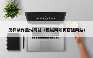 枣庄怎样制作局域网站（局域网如何搭建网站）