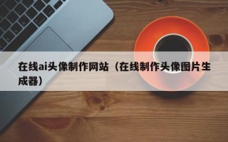 枣庄在线ai头像制作网站（在线制作头像图片生成器）