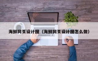 枣庄海鲜网页设计图（海鲜网页设计图怎么做）