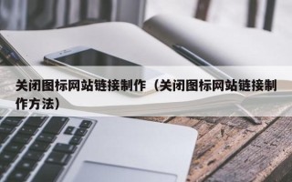 枣庄关闭图标网站链接制作（关闭图标网站链接制作方法）