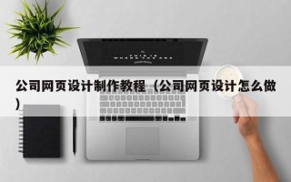 枣庄公司网页设计制作教程（公司网页设计怎么做）
