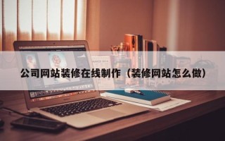 枣庄公司网站装修在线制作（装修网站怎么做）