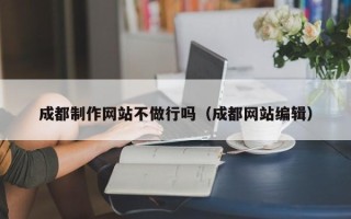 枣庄成都制作网站不做行吗（成都网站编辑）