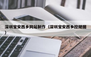 枣庄深圳宝安西乡网站制作（深圳宝安西乡控规图）